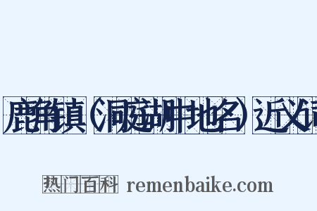 鹿角镇（洞庭湖中地名）近义词是什么意思的图片